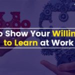 How to Show Your Willingness to Learn at Work